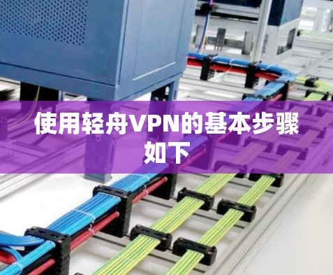 使用轻舟VPN的基本步骤如下
