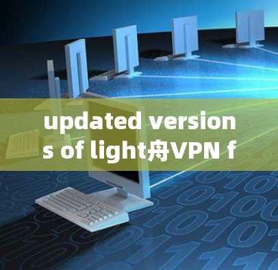 updated versions of light舟VPN follow a standard update process,which can be outlined as follows: