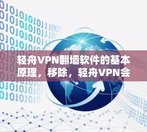 轻舟VPN翻墙软件的基本原理，移除，轻舟VPN会移除或禁用某些不安全的网站或应用，确保用户访问的内容符合安全标准