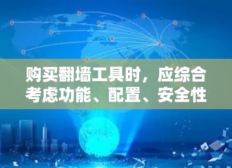购买翻墙工具时，应综合考虑功能、配置、安全性和使用体验。以下是一些综合性的建议