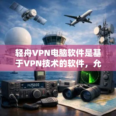 轻舟VPN电脑软件是基于VPN技术的软件,允许用户在本地电脑上安装功能强大的VPN工具。以下是关于轻舟VPN电脑软件的详细信息