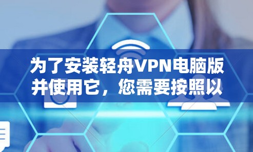 为了安装轻舟VPN电脑版并使用它，您需要按照以下步骤进行