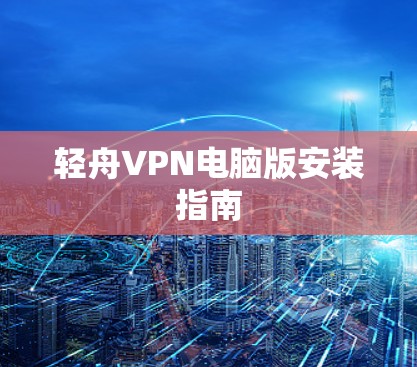 轻舟VPN电脑版安装指南 轻舟VPN电脑版安装指南