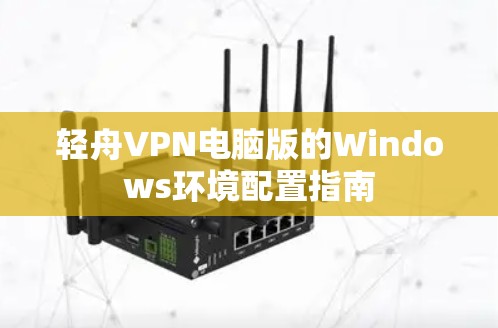 轻舟VPN电脑版的Windows环境配置指南 轻舟VPN电脑版的Windows环境配置指南