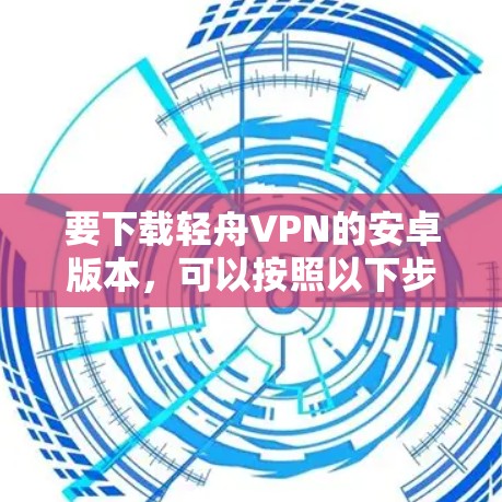 要下载轻舟VPN的安卓版本，可以按照以下步骤进行