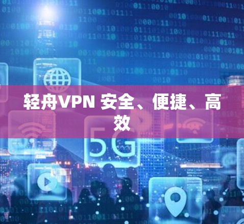 轻舟VPN 安全、便捷、高效 轻舟VPN 安全、便捷、高效