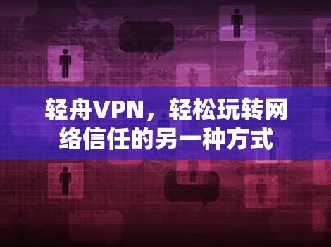 轻舟VPN，轻松玩转网络信任的另一种方式