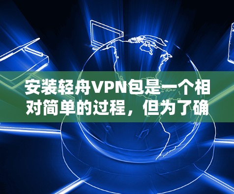 安装轻舟VPN包是一个相对简单的过程，但为了确保安全和隐私，以下是一些关键步骤和注意事项