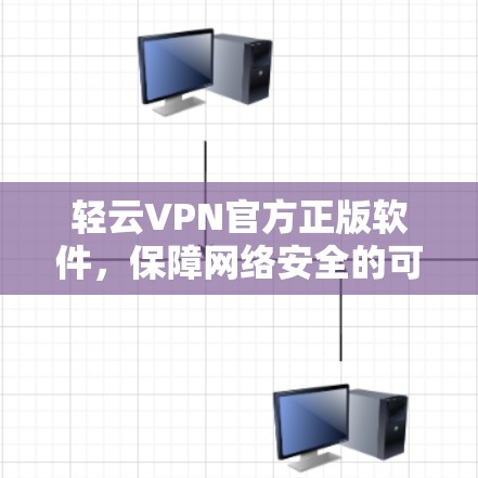 轻云VPN官方正版软件，保障网络安全的可靠选择