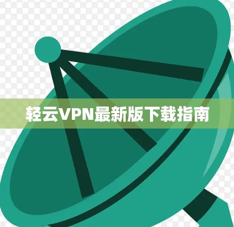 轻云VPN最新版下载指南