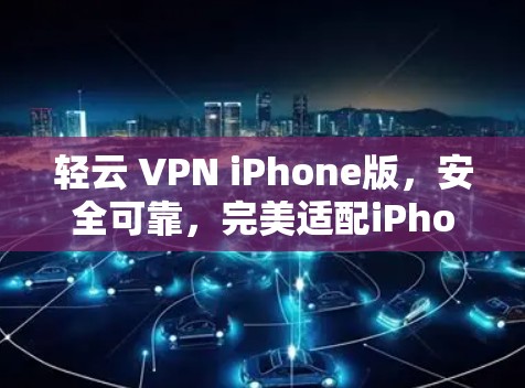 轻云 VPN iPhone版，安全可靠，完美适配iPhone