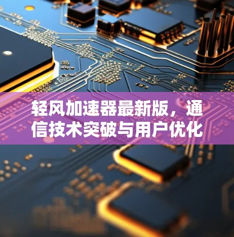 轻风加速器最新版,通信技术突破与用户优化