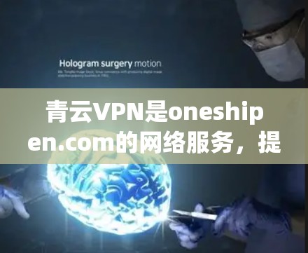 青云VPN是oneshipen.com的网络服务,提供多种VPN服务,如流媒体、视频会议、网盘等,适合个人和企业用户。以下是下载青云VPN的具体步骤 青云VPN是oneshipen.com的网络服务,提供多种VPN服务,如流媒体、视频会议、网盘等,适合个人和企业用户。以下是下载青云VPN的具体步骤