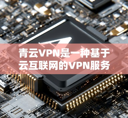 青云VPN是一种基于云互联网的VPN服务,旨在提供安全、可靠且高效的网络连接体验。以下是对青云VPN进行的测试和分析 青云VPN是一种基于云互联网的VPN服务,旨在提供安全、可靠且高效的网络连接体验。以下是对青云VPN进行的测试和分析