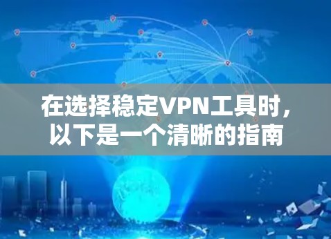 在选择稳定VPN工具时,以下是一个清晰的指南 在选择稳定VPN工具时,以下是一个清晰的指南