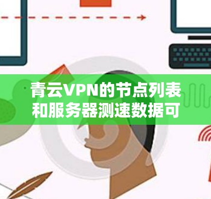 青云VPN的节点列表和服务器测速数据可以通过以下步骤获取