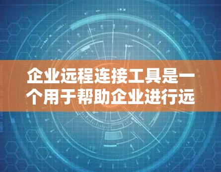企业远程连接工具是一个用于帮助企业进行远程协作、会议、文件共享、权限管理等功能的工具。以下是一些常见的企业远程连接工具及其特点 企业远程连接工具是一个用于帮助企业进行远程协作、会议、文件共享、权限管理等功能的工具。以下是一些常见的企业远程连接工具及其特点