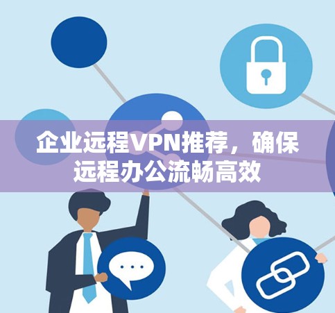 企业远程VPN推荐,确保远程办公流畅高效 企业远程VPN推荐,确保远程办公流畅高效