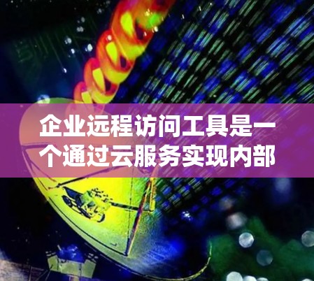 企业远程访问工具是一个通过云服务实现内部人员访问的系统,旨在提高企业效率和安全性。以下是对该技术的详细总结 企业远程访问工具是一个通过云服务实现内部人员访问的系统,旨在提高企业效率和安全性。以下是对该技术的详细总结