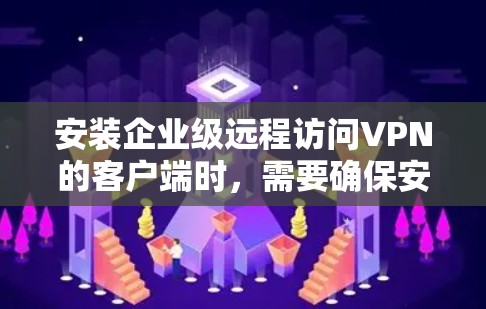 安装企业级远程访问VPN的客户端时，需要确保安全性和合规性。以下是一个详细的教程，涵盖安装步骤、配置和安全注意事项