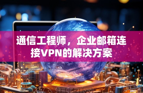 通信工程师,企业邮箱连接VPN的解决方案 通信工程师,企业邮箱连接VPN的解决方案