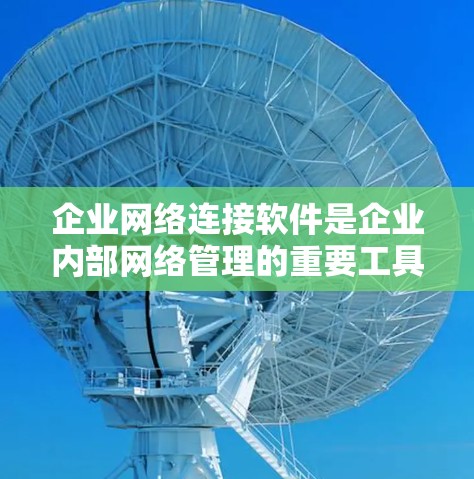 企业网络连接软件是企业内部网络管理的重要工具,涵盖了从网络设计到安全防护的多个模块。以下是对这些软件的详细分析和总结 企业网络连接软件是企业内部网络管理的重要工具,涵盖了从网络设计到安全防护的多个模块。以下是对这些软件的详细分析和总结