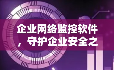 企业网络监控软件，守护企业安全之源