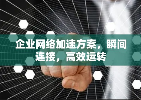 企业网络加速方案，瞬间连接，高效运转
