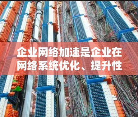 企业网络加速是企业在网络系统优化、提升性能和提高效率方面的一种技术手段,具体含义和应用可能因企业规模、地理位置和网络环境而异。以下是一些可能涉及的企业网络加速的相关信息和建议 企业网络加速是企业在网络系统优化、提升性能和提高效率方面的一种技术手段,具体含义和应用可能因企业规模、地理位置和网络环境而异。以下是一些可能涉及的企业网络加速的相关信息和建议