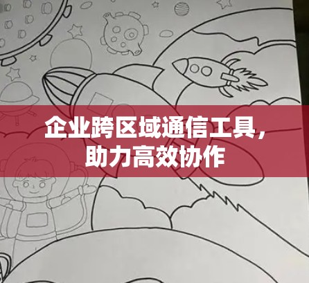 企业跨区域通信工具,助力高效协作 企业跨区域通信工具,助力高效协作