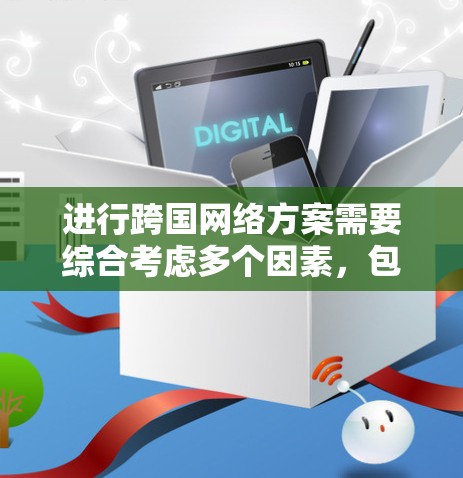 进行跨国网络方案需要综合考虑多个因素，包括市场分析、技术栈、法律政策、技术瓶颈、成本和交付期、风险评估以及项目成功指标。以下是对这一问题的分步指南