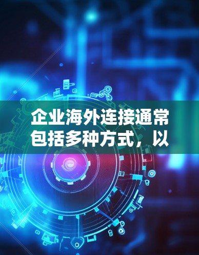 企业海外连接通常包括多种方式,以下是一些常见的方法 企业海外连接通常包括多种方式,以下是一些常见的方法