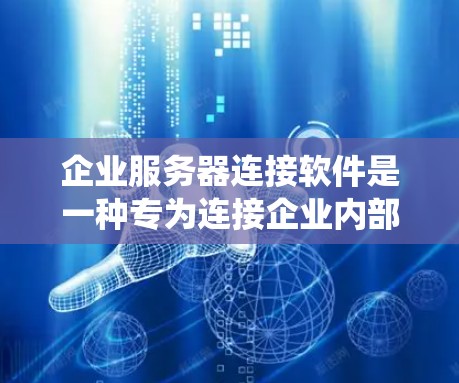 企业服务器连接软件是一种专为连接企业内部服务器和外部系统而设计的工具，旨在实现数据、资源和管理的无缝连接和高效管理。以下是该软件的主要特点和功能