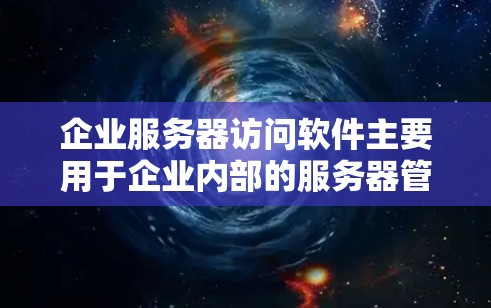 企业服务器访问软件主要用于企业内部的服务器管理和管理,满足企业对服务器资源的需求和优化。以下是几种常见的企业服务器访问软件及其功能 企业服务器访问软件主要用于企业内部的服务器管理和管理,满足企业对服务器资源的需求和优化。以下是几种常见的企业服务器访问软件及其功能