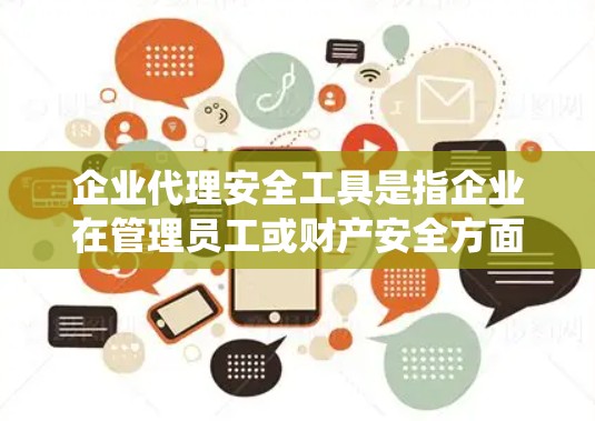 企业代理安全工具是指企业在管理员工或财产安全方面，选择并代理使用安全设备、系统或方法来保护企业的内部和外部环境。以下是一些常见的企业代理安全工具及其使用方法