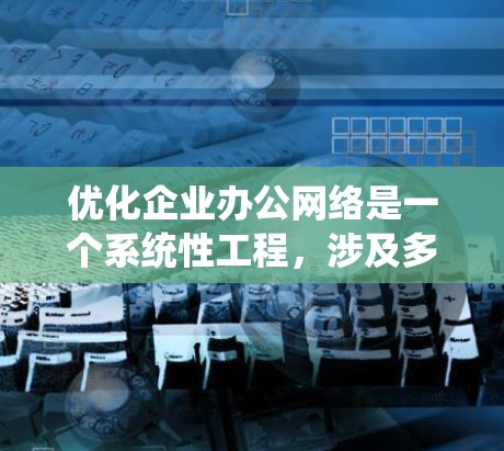 优化企业办公网络是一个系统性工程,涉及多个环节。以下是一些关键步骤和建议,帮助您全面优化网络环境 优化企业办公网络是一个系统性工程,涉及多个环节。以下是一些关键步骤和建议,帮助您全面优化网络环境