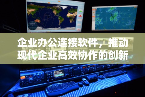 企业办公连接软件，推动现代企业高效协作的创新