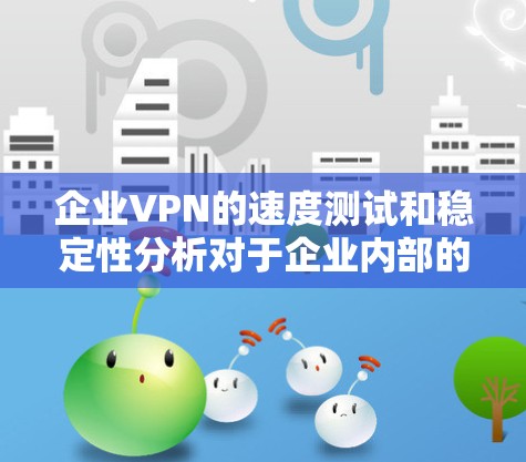 企业VPN的速度测试和稳定性分析对于企业内部的网络连接具有重要意义,尤其是在数据传输、云服务和安全管理等领域。以下是对企业VPN速度测试稳定性分析的详细解答 企业VPN的速度测试和稳定性分析对于企业内部的网络连接具有重要意义,尤其是在数据传输、云服务和安全管理等领域。以下是对企业VPN速度测试稳定性分析的详细解答