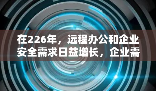 在226年,远程办公和企业安全需求日益增长,企业需要选择可靠、安全且兼容性强的VPN软件和远程办公连接工具。以下是一些推荐的选项,涵盖多种需求,包括远程会议、文件传输、数据加密和团队协作