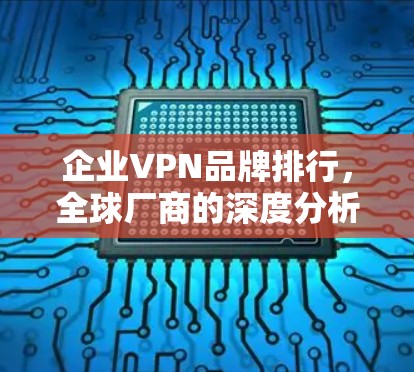 企业VPN品牌排行，全球厂商的深度分析