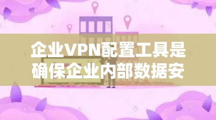 企业VPN配置工具是确保企业内部数据安全和高效管理的重要手段。以下是对这些工具的详细分析和推荐 企业VPN配置工具是确保企业内部数据安全和高效管理的重要手段。以下是对这些工具的详细分析和推荐