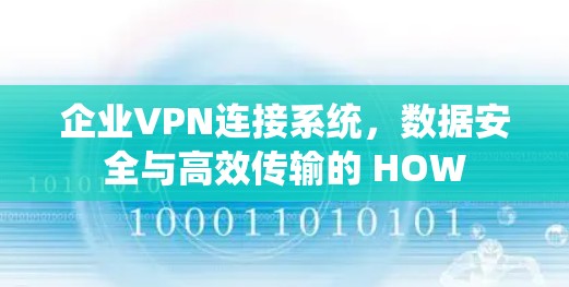 企业VPN连接系统，数据安全与高效传输的 HOW