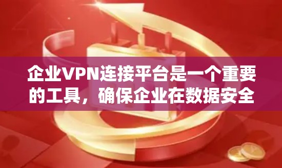 企业VPN连接平台是一个重要的工具,确保企业在数据安全和网络保护方面不受外部威胁影响。以下是对这些平台的系统性总结