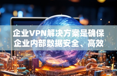 企业VPN解决方案是确保企业内部数据安全、高效传输的重要工具。以下是一些常见的企业VPN解决方案,适用于企业内部的数据传输和安全需求