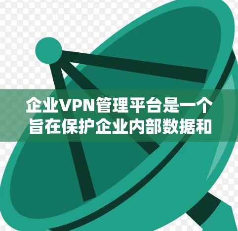企业VPN管理平台是一个旨在保护企业内部数据和用户安全的工具,适用于企业级访问控制。以下是对该平台的系统描述