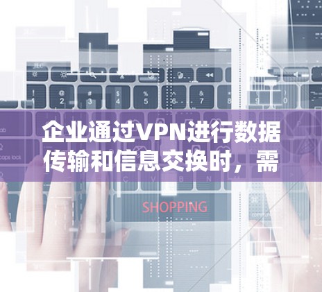 企业通过VPN进行数据传输和信息交换时,需要采取科学、谨慎的管理措施,以确保数据的安全、隐私和用户的安全。以下是一些企业VPN安全管理的关键点和具体措施