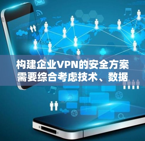 构建企业VPN的安全方案需要综合考虑技术、数据、用户安全等多个方面。以下是一个详细的方案框架,涵盖企业VPN的安全配置和管理