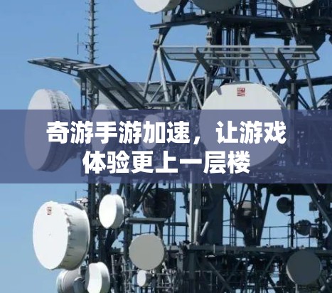 奇游手游加速，让游戏体验更上一层楼