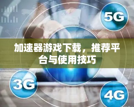 加速器游戏下载，推荐平台与使用技巧