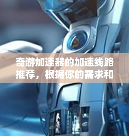 奇游加速器的加速线路推荐,根据你的需求和配置,以下是几种推荐方案